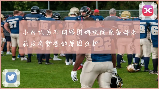 小白认为布朗塔图姆攻防兼备却未获应有赞誉的原因分析