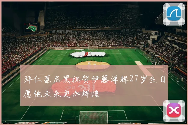 拜仁慕尼黑祝贺伊藤洋辉27岁生日愿他未来更加辉煌