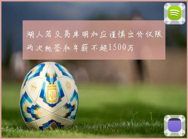 湖人若交易库明加应谨慎出价仅限两次轮签和年薪不超1500万